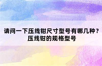 请问一下压线钳尺寸型号有哪几种？ 压线钳的规格型号